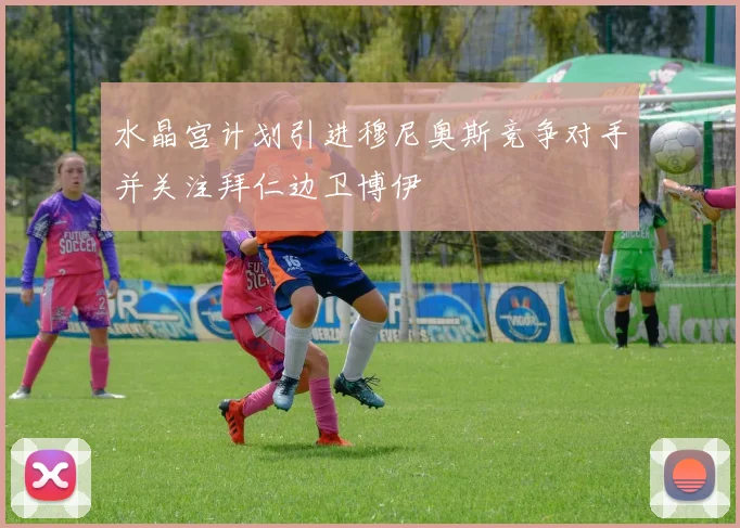 水晶宫计划引进穆尼奥斯竞争对手并关注拜仁边卫博伊