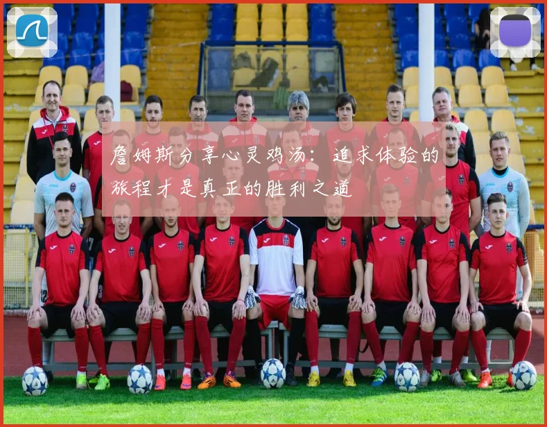 詹姆斯分享心灵鸡汤：追求体验的旅程才是真正的胜利之道