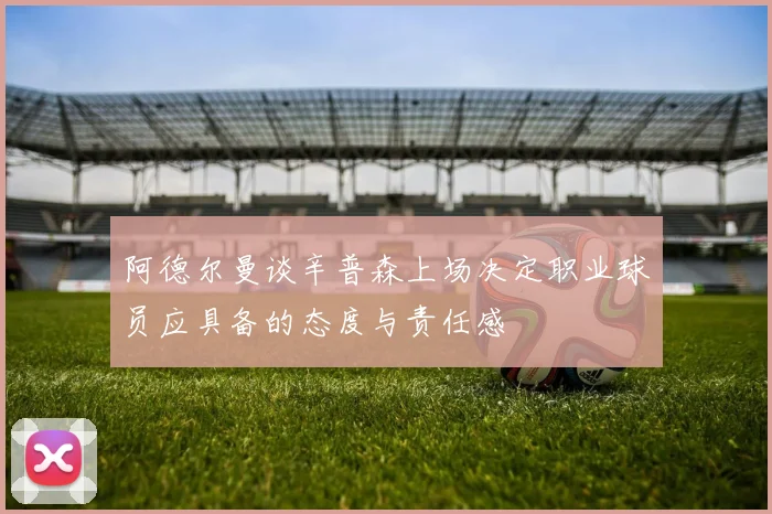 阿德尔曼谈辛普森上场决定职业球员应具备的态度与责任感