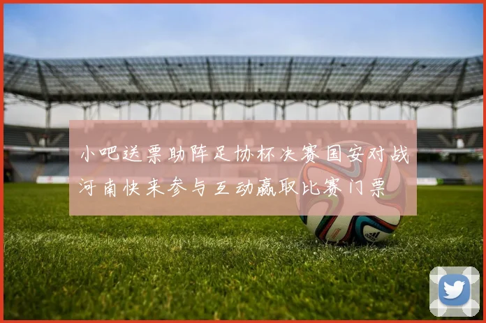 小吧送票助阵足协杯决赛国安对战河南快来参与互动赢取比赛门票