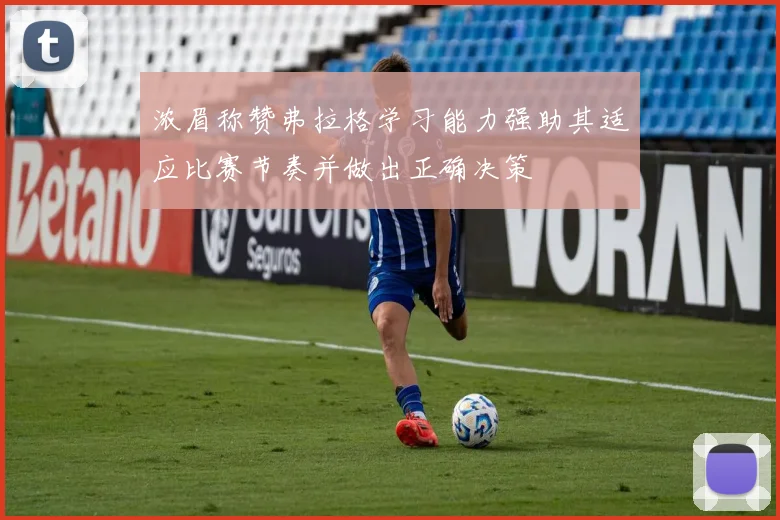 浓眉称赞弗拉格学习能力强助其适应比赛节奏并做出正确决策