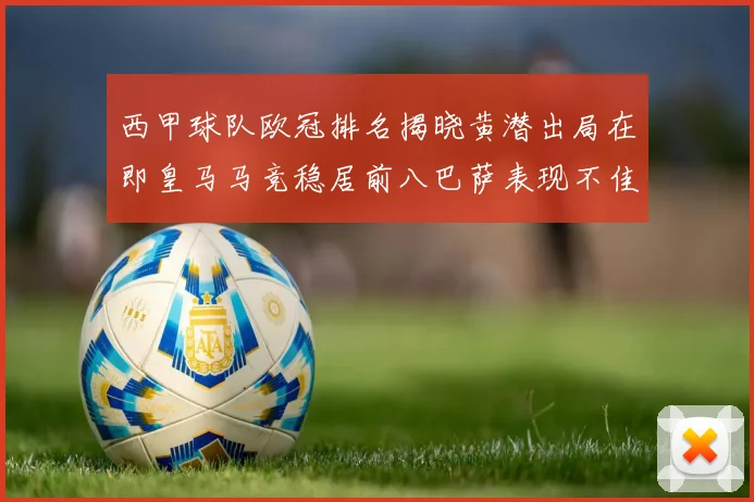 西甲球队欧冠排名揭晓黄潜出局在即皇马马竞稳居前八巴萨表现不佳位列第十五