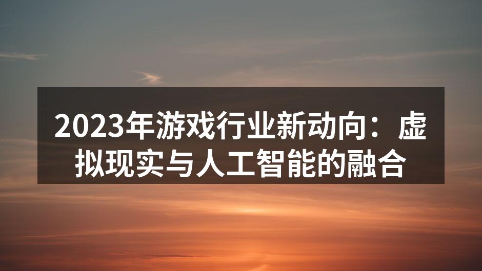 2023年游戏行业新动向:虚拟现实与人工