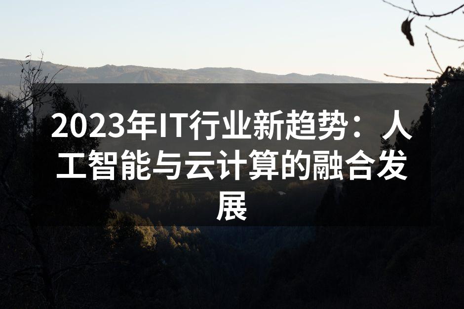 2023年IT行业新趋势:人工智能与云计
