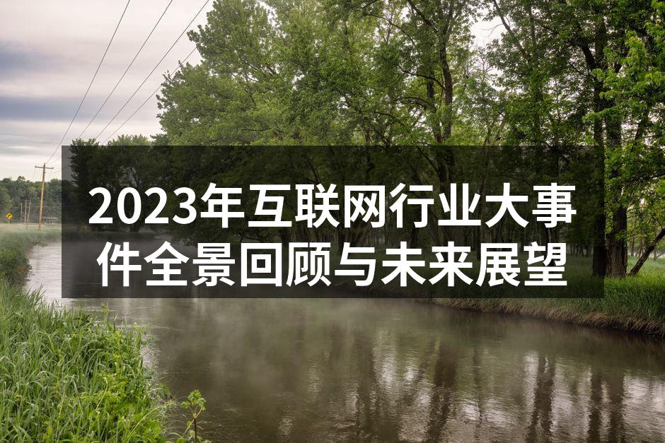 2023年互联网行业大事件全景回顾与未来