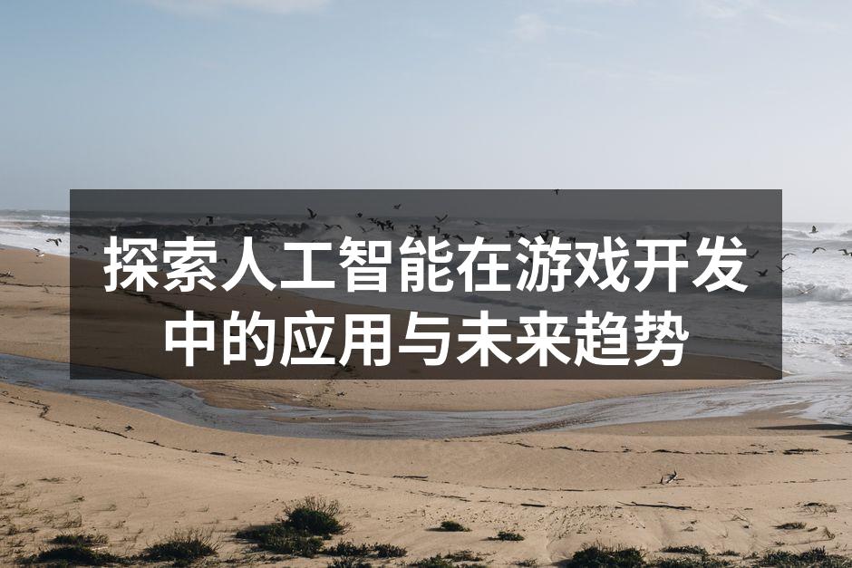 探索人工智能在游戏开发中的应用与未来趋势