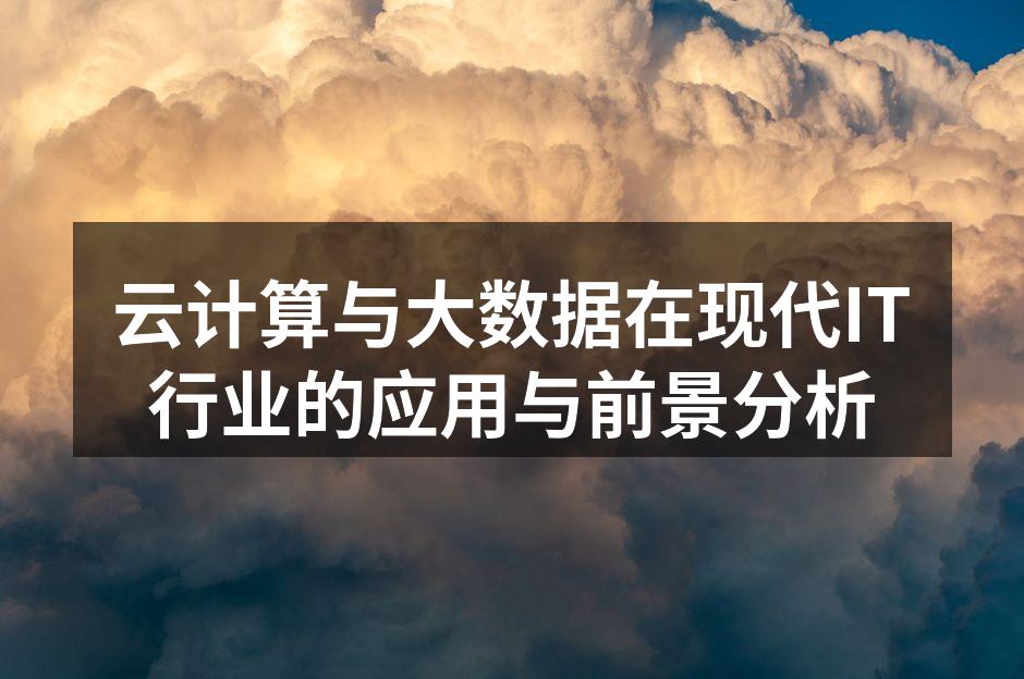 云计算与大数据在现代IT行业的应用与前景