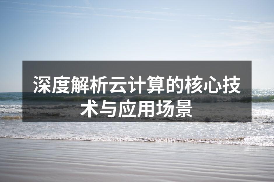 深度解析云计算的核心技术与应用场景