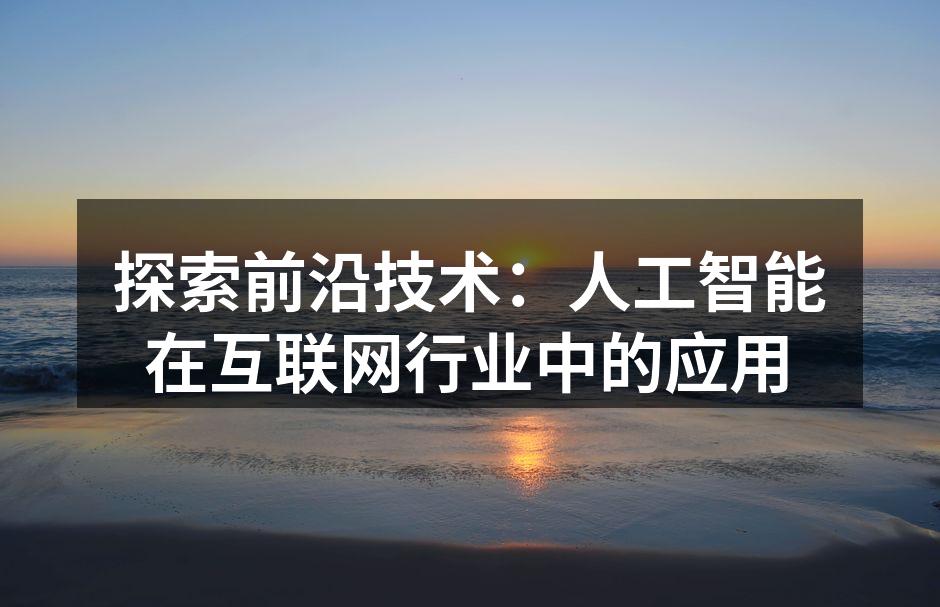 探索前沿技术:人工智能在互联网行业中的应
